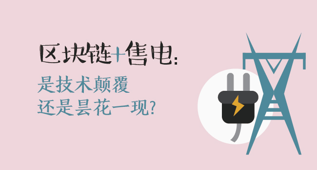 區(qū)塊鏈+售電：技術(shù)顛覆還是曇花一現(xiàn)？